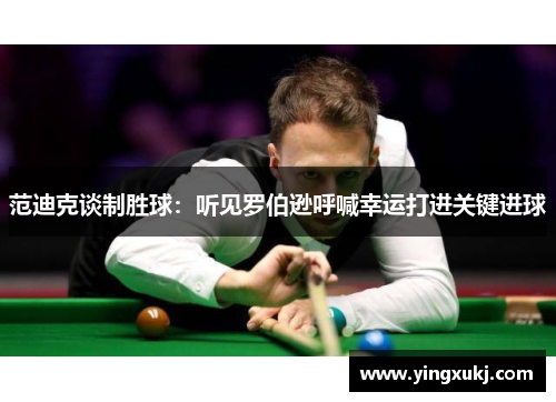 范迪克谈制胜球：听见罗伯逊呼喊幸运打进关键进球