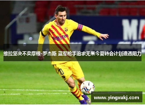 维拉坚决不卖摩根-罗杰斯 蓝军枪手追求无果今夏转会计划遭遇阻力